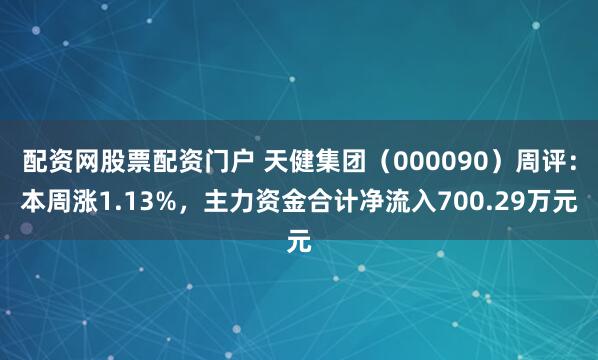 配资网股票配资门户 天健集团（000090）周评：本周涨1.13%，主力资金合计净流入700.29万元