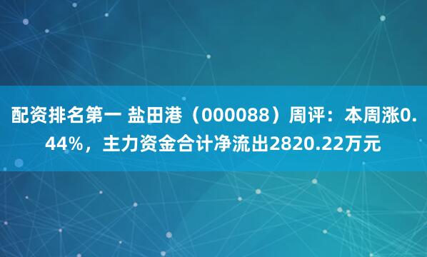 配资排名第一 盐田港（000088）周评：本周涨0.44%，主力资金合计净流出2820.22万元