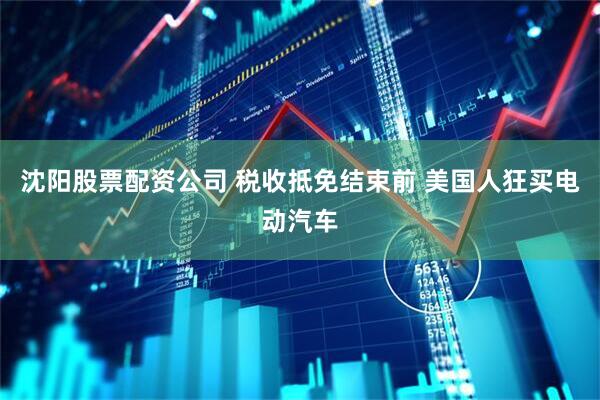 沈阳股票配资公司 税收抵免结束前 美国人狂买电动汽车