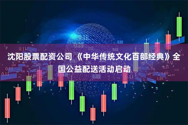 沈阳股票配资公司 《中华传统文化百部经典》全国公益配送活动启动