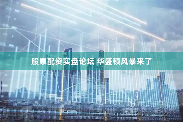 股票配资实盘论坛 华盛顿风暴来了