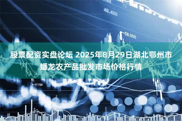 股票配资实盘论坛 2025年8月29日湖北鄂州市蟠龙农产品批发市场价格行情