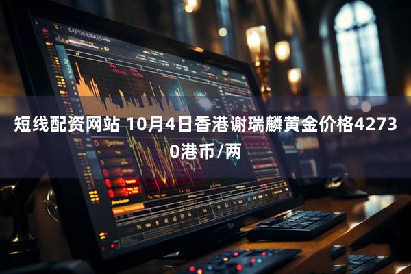 短线配资网站 10月4日香港谢瑞麟黄金价格42730港币/两