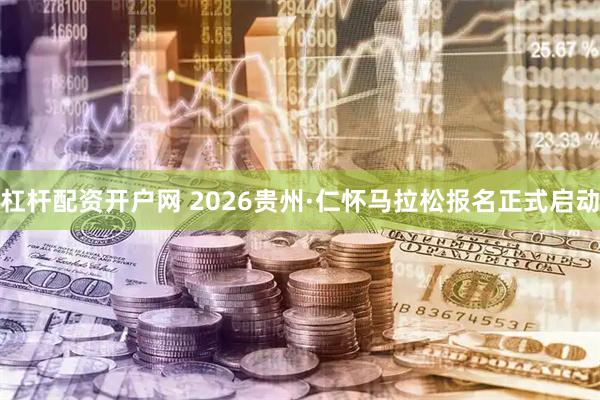 杠杆配资开户网 2026贵州·仁怀马拉松报名正式启动